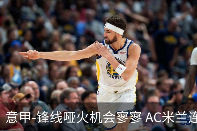 意甲-锋线哑火机会寥寥 AC米兰连平暂以2分领跑
