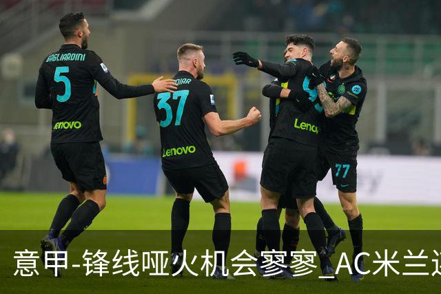 意甲-锋线哑火机会寥寥 AC米兰连平暂以2分领跑